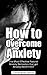 How to Overcome Anxiety: The Most Effective Natural Anxiety Remedies That Get Anxiety Relief Fast