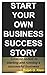 Start Your Own Business Success Story Candid Guide To Starting and Running a Successful Business (Business Books Book 1)