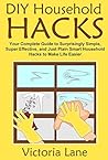 DIY Household Hacks: Your Complete Guide to Surprisingly Simple, Super Effective, and Just Plain Smart Household Hacks to Make Life Easier (Declutter Your ... Routine and Make Your Life 100% Easier) DIY Household Hacks: Your Complete Guide to Surprisingly Simple, Super Effective, and Just Plain Smart Household Hacks to Make Life Easier (Declutter Your ... Routine and Make Your Life 100% Easier)