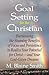 Goal Setting for the Christian: Harnessing the Stunning Benefits of Focus and Persistence to Realize Your Potential for Christ
