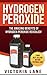 Hydrogen Peroxide: The Amazing Benefits of Hydrogen Peroxide Revealed! (Hydrogen Peroxide Benefits - Learn the Amazing Secrets Contained in this Bottle of Goodness)