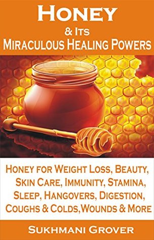Honey: Honey & Its Miraculous Healing Powers: Honey For Weight Loss, Honey for Immunity, Honey for Diabetes, Skin Care, Beauty, Energy, Sleep, Hangovers, ... - All Your Questions Answered Book 2) (Kindle Edition)