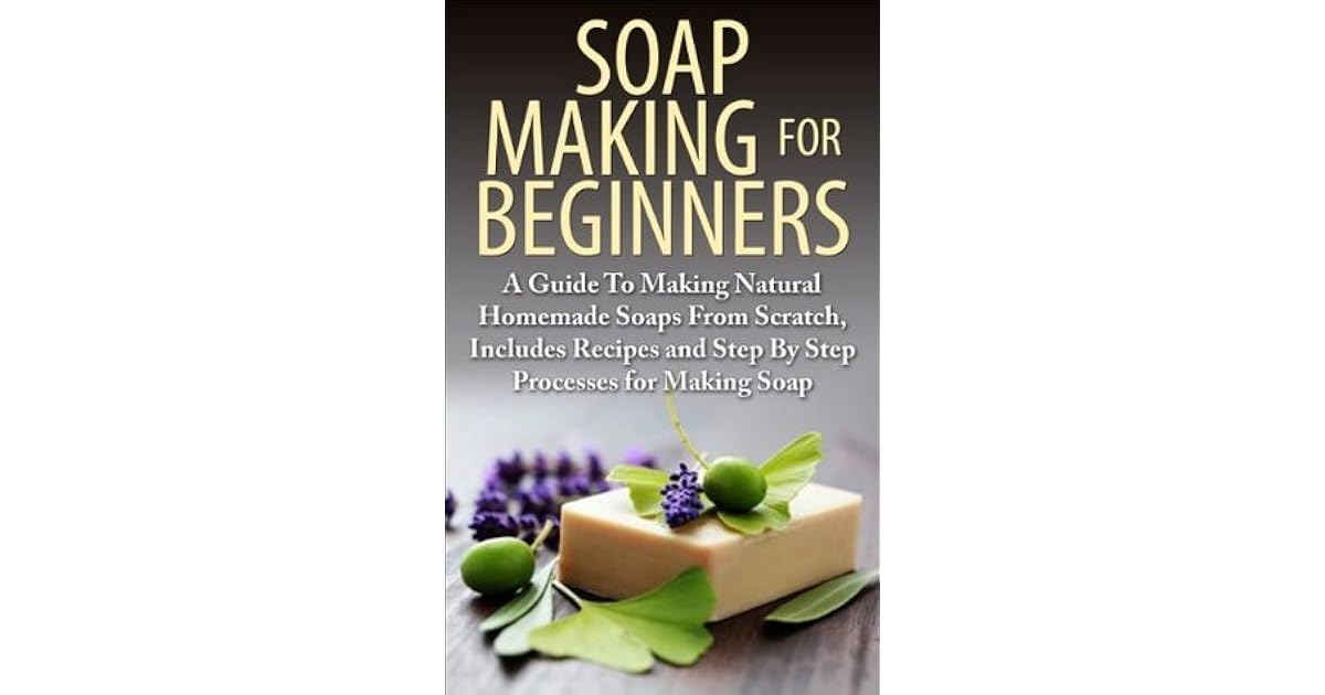 Soap Making For Beginners A Guide to Making Natural Homemade Soaps