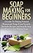Soap Making For Beginners 3rd Edition: A Guide to Making Natural Homemade Soaps from Scratch, Includes Recipes and Step by Step Processes for Making Soaps ... Making For Beginners, Soap Making Natural)