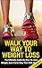 Walk Your Way to Weight Loss: The Ultimate Guide on how to Lose Weight, Burn fat & Stay Thin with Walking