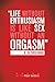 Life Without Enthusiasm is Like Sex Without an Orgasm