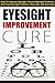 Eyesight Improvement Cure: How to Improve Eyesight, Prevent Eyesight Problems and Treat Eyesight Problems Naturally with Remedies
