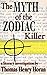 The Myth of the Zodiac Killer by Thomas Henry Horan The Myth of the Zodiac Killer by Thomas Henry Horan