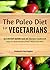 The Paleo Diet For Vegetari...
