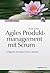 Agiles Produktmanagement mit Scrum. Erfolgreich als Product Owner arbeiten
