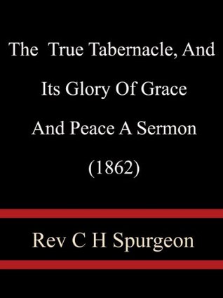 The True Tabernacle, And Its Glory Of Grace And Peace A Sermon (1862) - Rev C. H. Spurgeon
