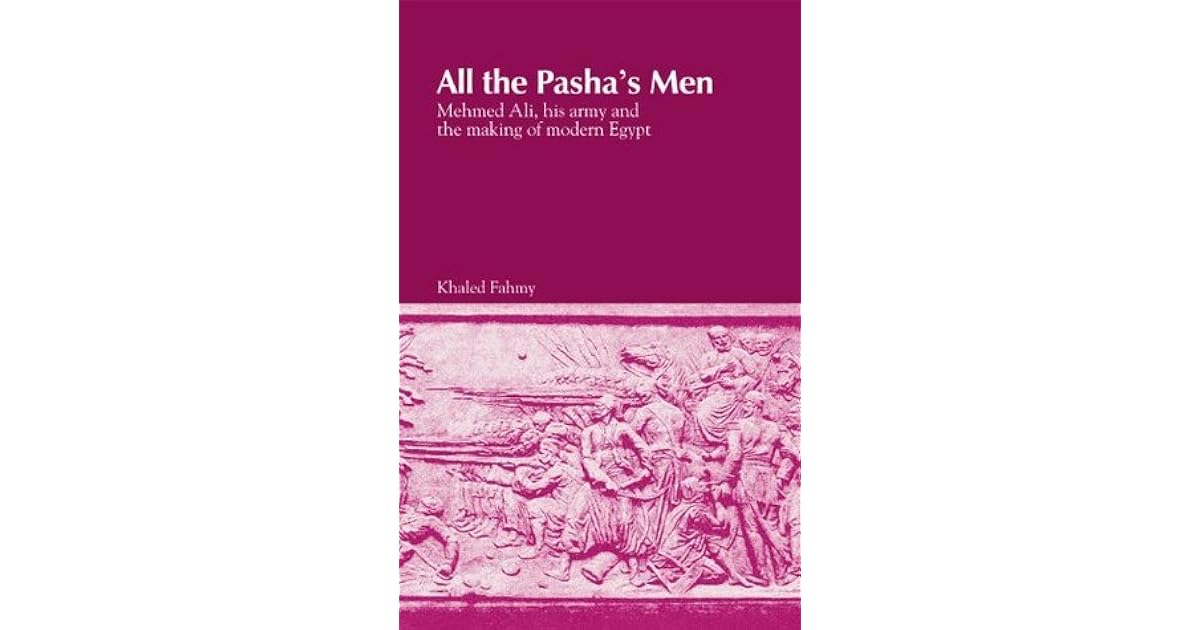 All The Pasha S Men Mehmed Ali His Army And The Making Of Modern Egypt By Khaled Fahmy
