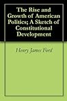 The Rise and Growth of American Politics: A Sketch of Constitutional Development