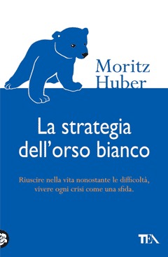 La strategia dell'orso bianco. Riuscire nella vita nonostante le difficloltà, vivere ogni crisi come una sfida