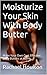 Moisturize Your Skin With Body Butter: Make Your Own Cost Effective Body Butters at Home