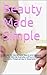 Beauty Made Simple: Recipes for Homemade Beauty and Hygiene Products We Use Everyday without the Added Chemicals, Preservatives or Expensive Price Tags.