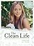 The Clean Life: Rebuilding Your Relationship with Food, Your Body and Your Mind