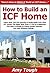 How to Build an ICF Home: Learn How You Can Quickly & Easily Build Your Own ICF House The Right Way Even If You're a Beginner, This New & Simple to Follow Guide Teaches You How Without Failing