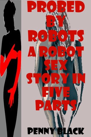 PROBED BY ROBOTS: A ROBOT SEX EROTICA STORY IN FIVE PARTS (Kindle Edition)