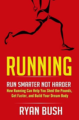 Running: Run Smarter Not Harder! How Running Can Help You Shed the Pounds, Get Faster, and Build Your Dream Body (Running Barefoot, Running, Marathon Training, ... Loss, HIIT, Sprint Training, Jogging)