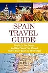 Spain Travel Guide: The Do’s, The Dont’s and Key Places You Should Visit to Enjoy Spain To The Fullest