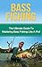 Bass Fishing: The Ultimate Guide to Mastering Bass Fishing for Life! (bass fishing, bass, fishing tackle, fly fishing, fishing, how to fish, bassmaster, fish, trout fishing)