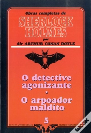 O Detective Agonizante / O Arpoador Maldito (Obras Completas de Sherlock Holmes, #5)