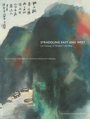 Straddling East and West: Lin Yutang, A Modern Literatus; The Lin Yutan Family Collection of Chinese Painting and Calligraphy (Paperback)