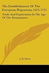 The Establishment Of The European Hegemony, 1415-1715: Trade And Exploration In The Age Of The Renaissance