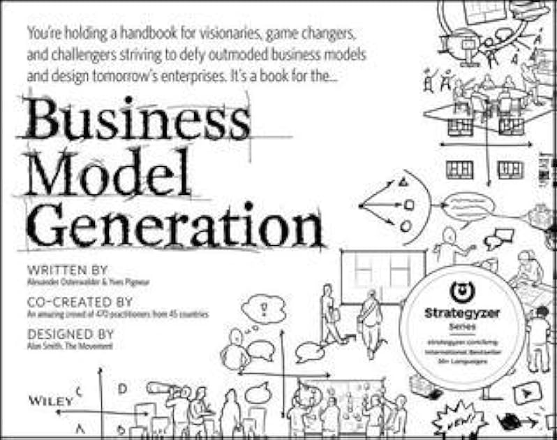 Business Model Generation: A Handbook for Visionaries, Game Changers, and Challengers (The Strategyzer series)
