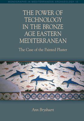 The Power of Technology in the Bronze Age Eastern Mediterranean: The Case of the Painted Plaster (Monographs in Mediterranean Archaeology, 12)