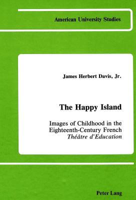 The Happy Island: Images of Childhood in the Eighteenth-Century French "Théâtre d'Education (American University Studies)