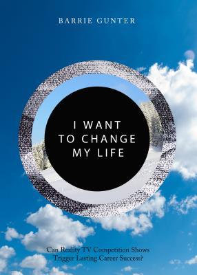 I Want to Change My Life: Can Reality TV Competition Shows Trigger Lasting Career Success? (Hardcover)