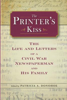 The Printer's Kiss: The Life and Letters of a Civil War Newspaperman and His Family (Civil War in the North)