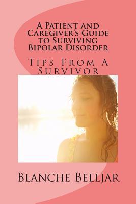 A Patient and Caregiver's Guide to Surviving Bipolar Disorder: Tips from a Survivor