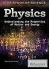 Physics: Understanding the Properties of Matter and Energy (The Study of Science) Physics: Understanding the Properties of Matter and Energy (The Study of Science)