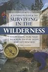 A Complete Guide to Surviving in the Wilderness Everything You Need to Know to Stay Alive and Get Rescued: Everything You Need to Know to Stay Alive and Get Resuced A Complete Guide to Surviving in the Wilderness Everything You Need to Know to Stay Alive and Get Rescued: Everything You Need to Know to Stay Alive and Get Resuced