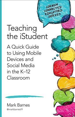 Teaching the iStudent: A Quick Guide to Using Mobile Devices and Social Media in the K-12 Classroom (Corwin Connected Educators Series)