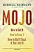 Mojo: How to Get It, How to Keep It, How to Get It Back If You Lose It