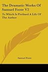 The Dramatic Works Of Samuel Foote V2: To Which Is Prefixed A Life Of The Author: Contains The Orators; The Minor; The Lyar And The Patron (1788) The Dramatic Works Of Samuel Foote V2: To Which Is Prefixed A Life Of The Author: Contains The Orators; The Minor; The Lyar And The Patron (1788)
