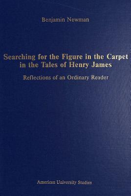 Searching for the Figure in the Carpet in the Tales of Henry James: Reflections of an Ordinary Reader (American University Studies)