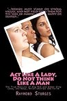 Act Like a Lady, Do Not Think Like a Man by Raymond Sturgis Act Like a Lady, Do Not Think Like a Man by Raymond Sturgis
