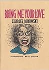 Bring Me Your Love by Charles Bukowski