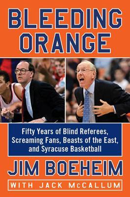 Bleeding Orange: Fifty Years of Blind Referees, Screaming Fans, Beasts of the East, and Syracuse Basketball