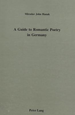 A Guide to Romantic Poetry in Germany (American University Studies Series Ii, Romance Languages and Literature, Vol 75)