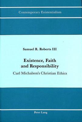 Existence, Faith and Responsibility: Carl Michalson's Christian Ethics (Contemporary Existentialism)