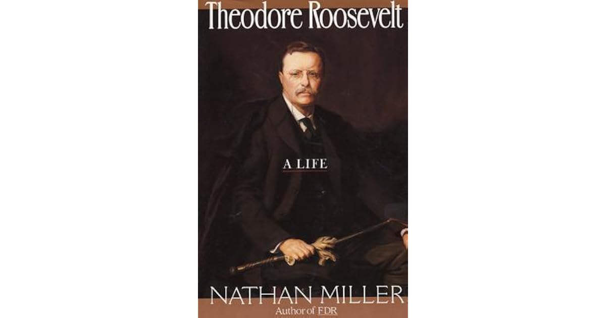 An extensive biography of theodore roosevelt a life by nathan miller 07 image
