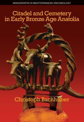 Citadel and Cemetery in Early Bronze Age Anatolia (Monographs in Mediterranean Archaeology)