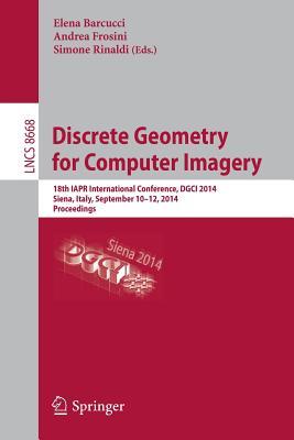 Discrete Geometry for Computer Imagery: 18th IAPR International Conference, DGCI 2014, Siena, Italy, September 10-12, 2014. Proceedings (Image ... Vision, Pattern Recognition, and Graphics)