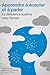 Apprendre a Ecouter Et a Pa...